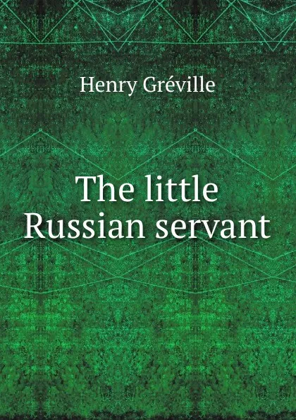 Обложка книги The little Russian servant, Henry Gréville