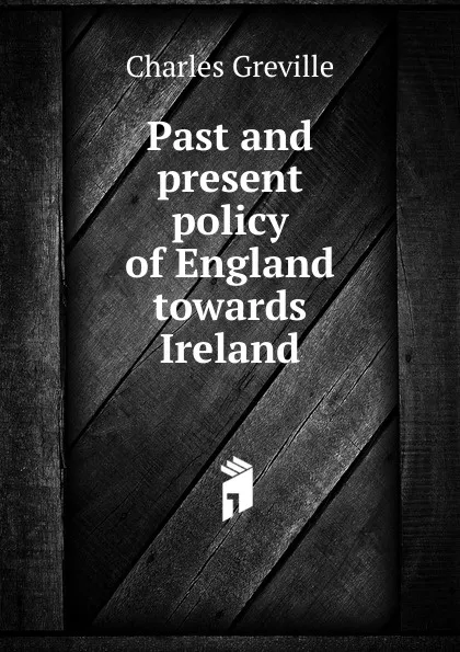 Обложка книги Past and present policy of England towards Ireland, Charles Greville