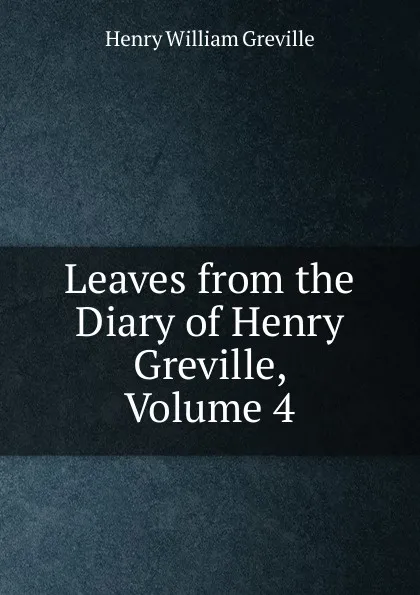 Обложка книги Leaves from the Diary of Henry Greville, Volume 4, Henry William Greville