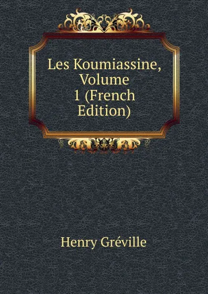 Обложка книги Les Koumiassine, Volume 1 (French Edition), Henry Gréville