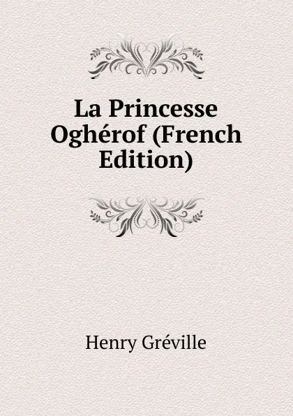 Обложка книги La Princesse Ogherof (French Edition), Henry Gréville