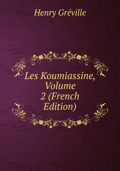 Обложка книги Les Koumiassine, Volume 2 (French Edition), Henry Gréville