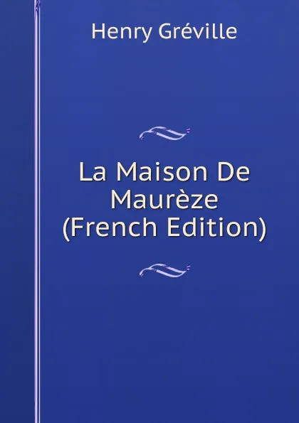 Обложка книги La Maison De Maureze (French Edition), Henry Gréville