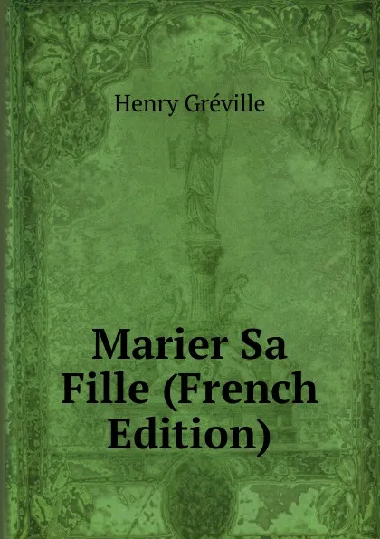 Обложка книги Marier Sa Fille (French Edition), Henry Gréville