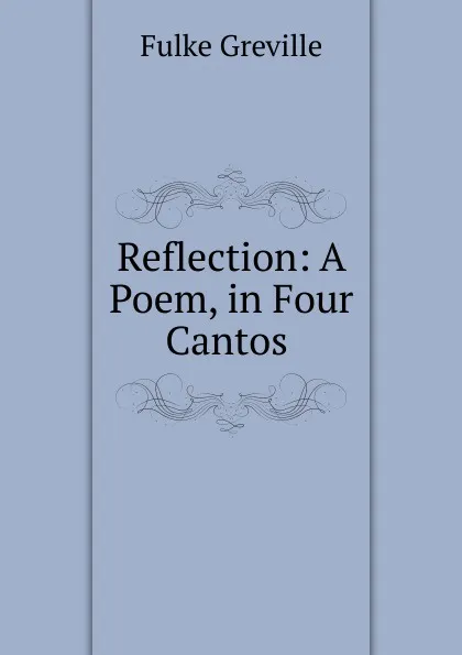 Обложка книги Reflection: A Poem, in Four Cantos ., Fulke Greville