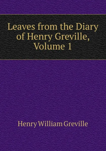 Обложка книги Leaves from the Diary of Henry Greville, Volume 1, Henry William Greville