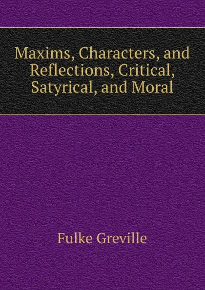 Обложка книги Maxims, Characters, and Reflections, Critical, Satyrical, and Moral, Fulke Greville