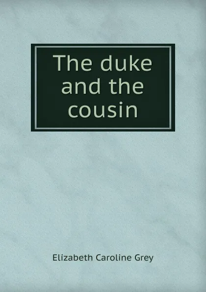 Обложка книги The duke and the cousin, Elizabeth Caroline Grey