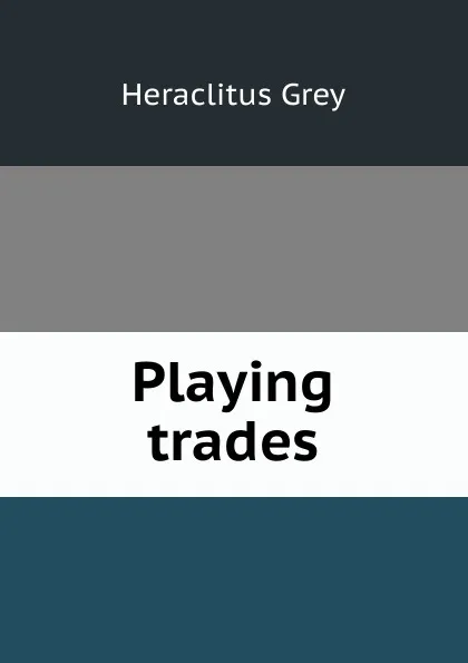 Обложка книги Playing trades, Heraclitus Grey