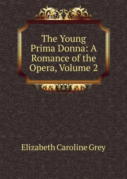 Обложка книги The Young Prima Donna: A Romance of the Opera, Volume 2, Elizabeth Caroline Grey