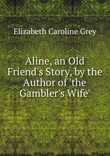 Обложка книги Aline, an Old Friend.s Story, by the Author of .the Gambler.s Wife.., Elizabeth Caroline Grey