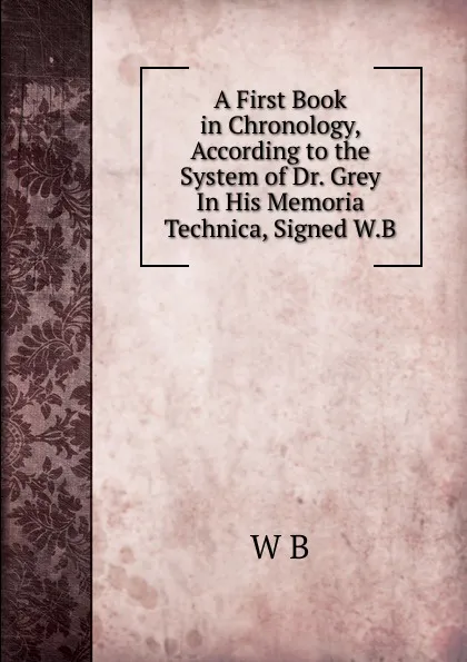 Обложка книги A First Book in Chronology, According to the System of Dr. Grey In His Memoria Technica, Signed W.B, W B