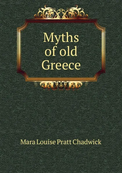 Обложка книги Myths of old Greece, Mara Louise Pratt Chadwick