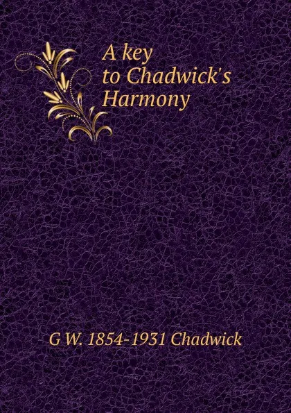 Обложка книги A key to Chadwick.s Harmony, G W. 1854-1931 Chadwick