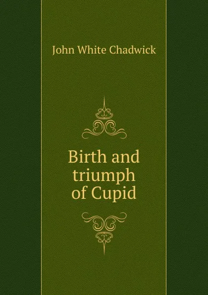 Обложка книги Birth and triumph of Cupid, John White Chadwick