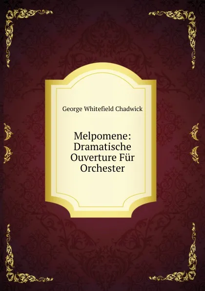 Обложка книги Melpomene: Dramatische Ouverture Fur Orchester, George Whitefield Chadwick