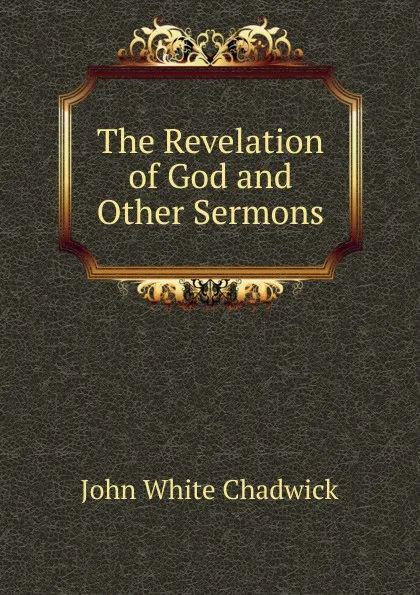 Обложка книги The Revelation of God and Other Sermons, John White Chadwick