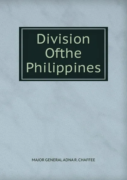 Обложка книги Division Ofthe Philippines, MAJOR GENERAL ADNA R. CHAFFEE