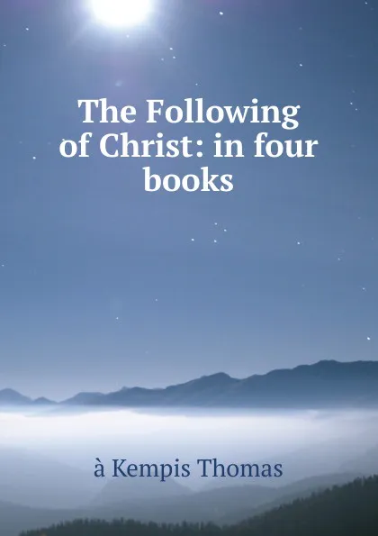 Обложка книги The Following of Christ: in four books, à Kempis Thomas