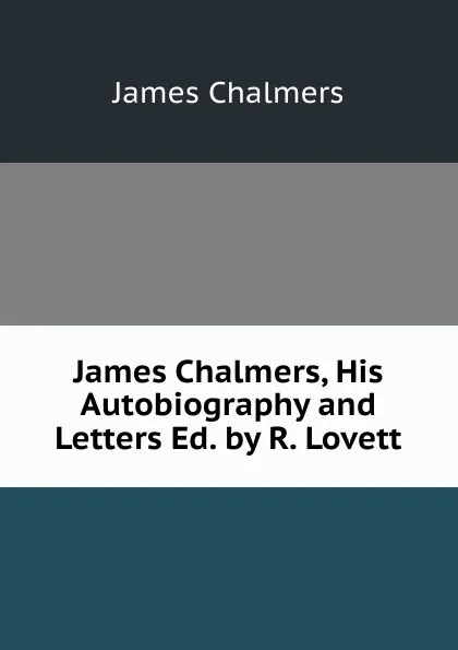 Обложка книги James Chalmers, His Autobiography and Letters Ed. by R. Lovett, James Chalmers