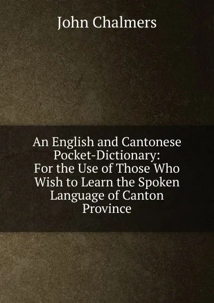 Обложка книги An English and Cantonese Pocket-Dictionary: For the Use of Those Who Wish to Learn the Spoken Language of Canton Province, John Chalmers