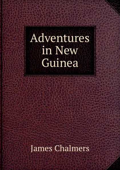 Обложка книги Adventures in New Guinea, James Chalmers