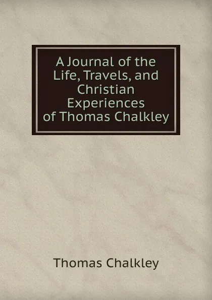 Обложка книги A Journal of the Life, Travels, and Christian Experiences of Thomas Chalkley, Thomas Chalkley