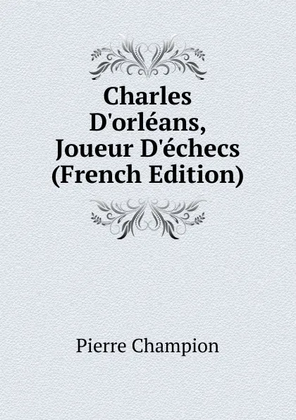 Обложка книги Charles D.orleans, Joueur D.echecs (French Edition), Pierre Champion