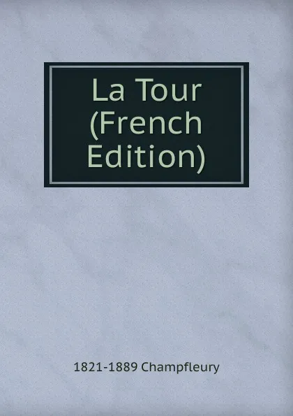 Обложка книги La Tour (French Edition), 1821-1889 Champfleury