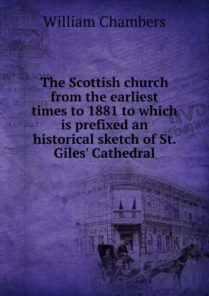 Обложка книги The Scottish church from the earliest times to 1881 to which is prefixed an historical sketch of St. Giles. Cathedral, William Chambers