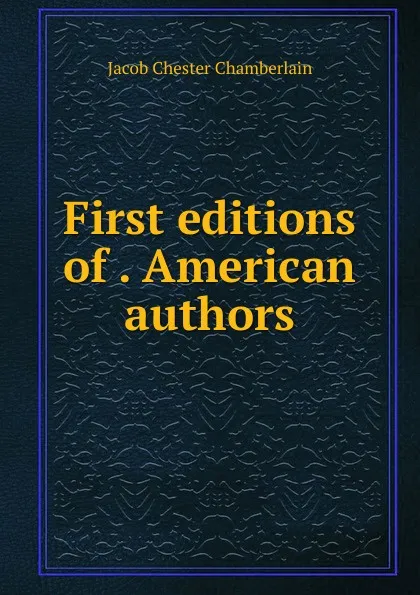 Обложка книги First editions of . American authors, Jacob Chester Chamberlain