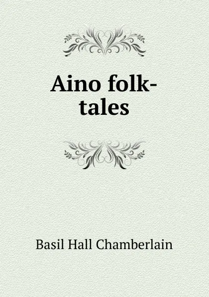 Обложка книги Aino folk-tales, Basil Hall Chamberlain