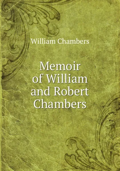 Обложка книги Memoir of William and Robert Chambers, William Chambers