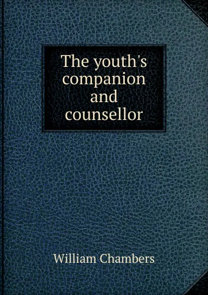 Обложка книги The youth.s companion and counsellor, William Chambers