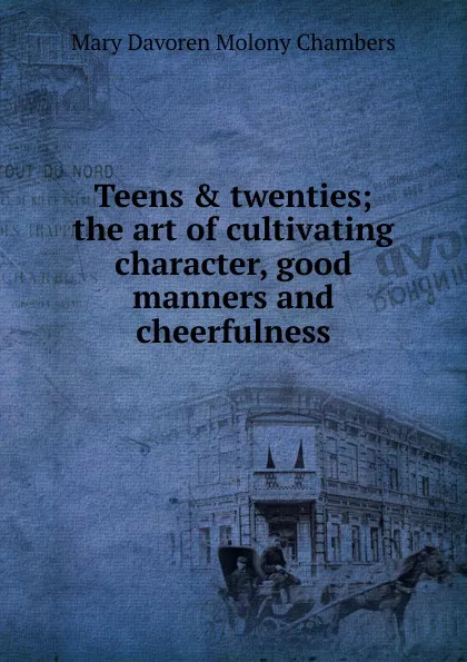 Обложка книги Teens . twenties; the art of cultivating character, good manners and cheerfulness, Mary Davoren Molony Chambers