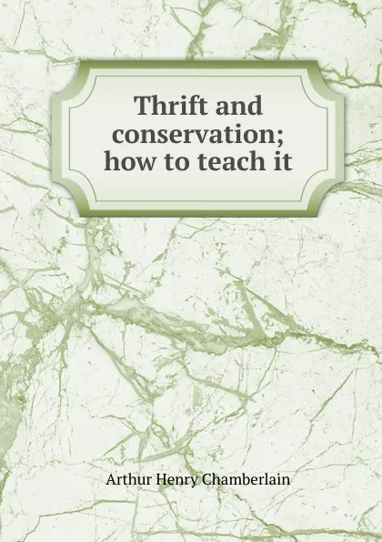 Обложка книги Thrift and conservation; how to teach it, Arthur Henry Chamberlain