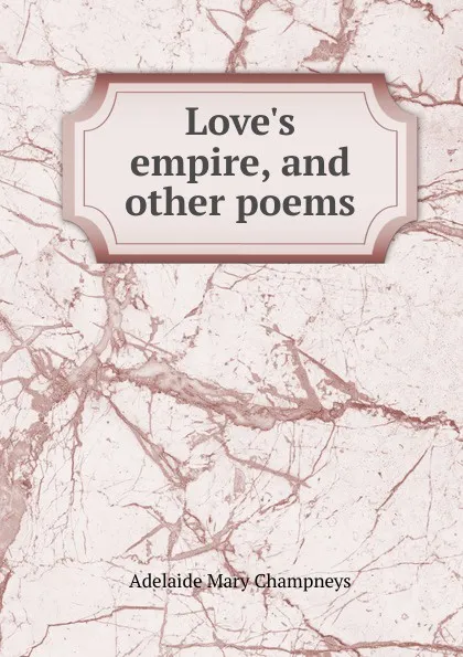 Обложка книги Love.s empire, and other poems, Adelaide Mary Champneys