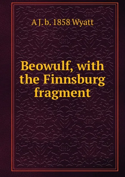 Обложка книги Beowulf, with the Finnsburg fragment, A J. b. 1858 Wyatt