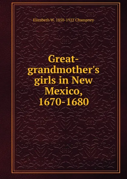 Обложка книги Great-grandmother.s girls in New Mexico, 1670-1680, Elizabeth Williams Champney