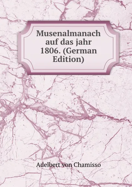 Обложка книги Musenalmanach auf das jahr 1806. (German Edition), Adelbert von Chamisso