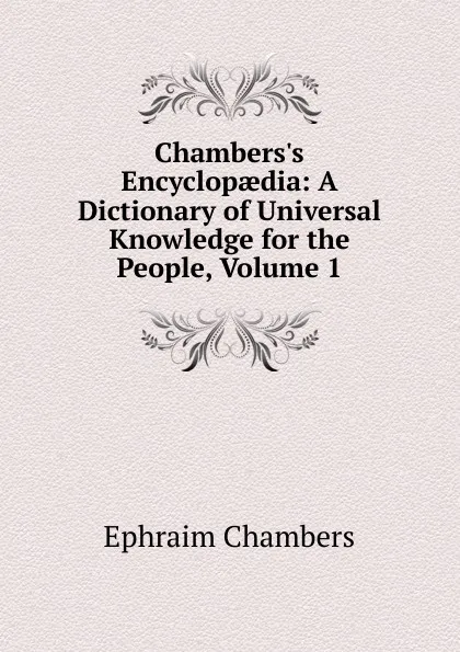 Обложка книги Chambers.s Encyclopaedia: A Dictionary of Universal Knowledge for the People, Volume 1, Ephraim Chambers