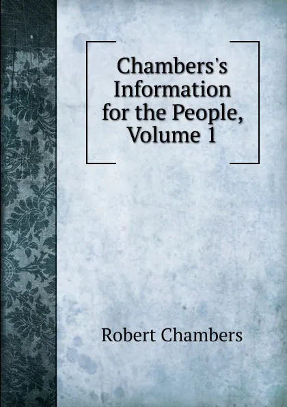 Обложка книги Chambers.s Information for the People, Volume 1, Robert Chambers