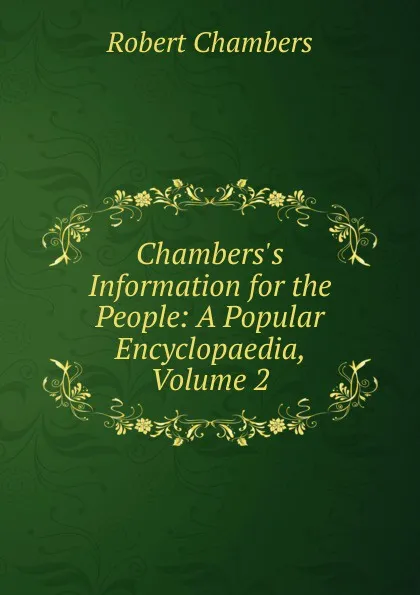 Обложка книги Chambers.s Information for the People: A Popular Encyclopaedia, Volume 2, Robert Chambers