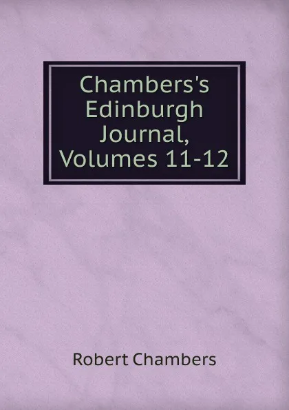 Обложка книги Chambers.s Edinburgh Journal, Volumes 11-12, Robert Chambers