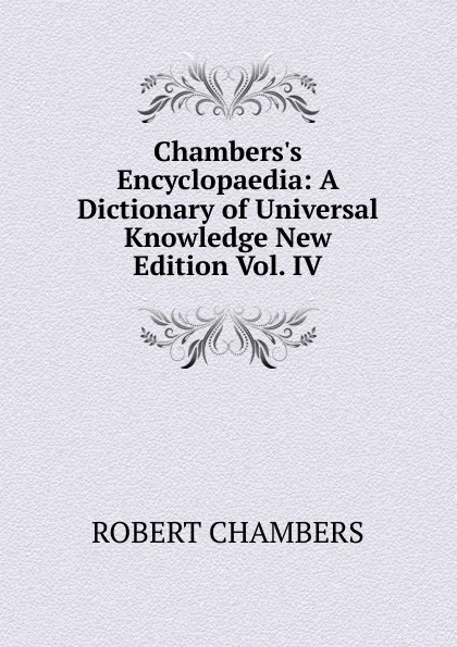 Обложка книги Chambers.s Encyclopaedia: A Dictionary of Universal Knowledge New Edition Vol. IV, Robert Chambers