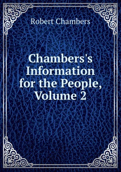 Обложка книги Chambers.s Information for the People, Volume 2, Robert Chambers