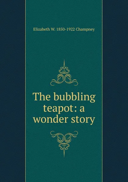 Обложка книги The bubbling teapot: a wonder story, Elizabeth Williams Champney