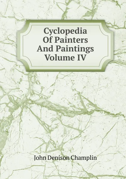 Обложка книги Cyclopedia Of Painters And Paintings Volume IV, John Denison Champlin