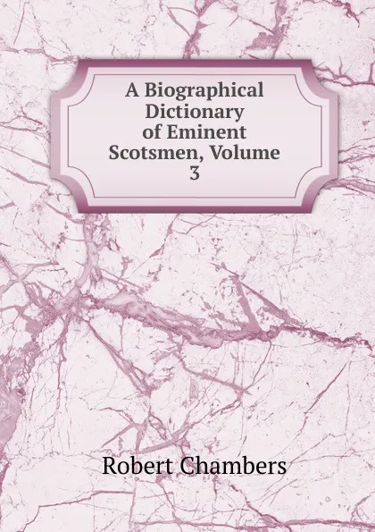 Обложка книги A Biographical Dictionary of Eminent Scotsmen, Volume 3, Robert Chambers