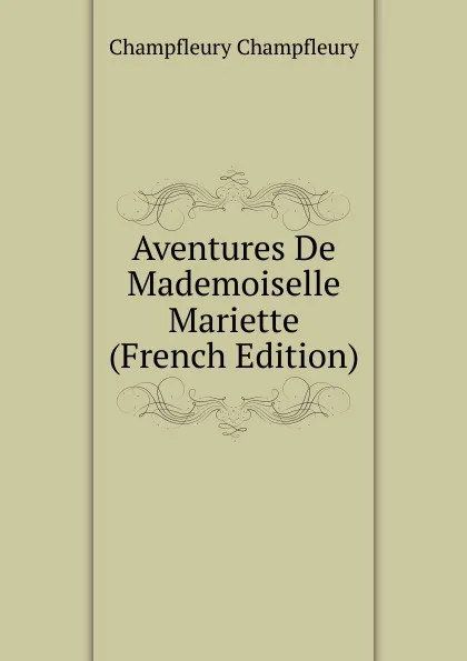 Обложка книги Aventures De Mademoiselle Mariette (French Edition), Champfleury Champfleury